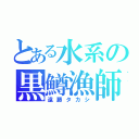 とある水系の黒鱒漁師（遠藤タカシ）