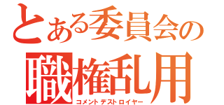 とある委員会の職権乱用（コメントデストロイヤー）