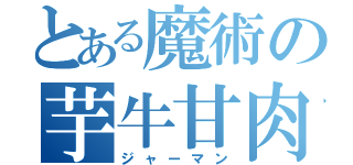 とある魔術の芋牛甘肉（ジャーマン）