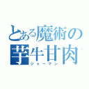 とある魔術の芋牛甘肉（ジャーマン）