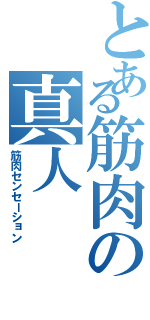 とある筋肉の真人（筋肉センセーション）