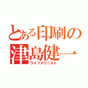 とある印刷の津島健一（ライフタウニスト）