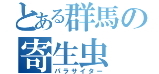 とある群馬の寄生虫（パラサイター）