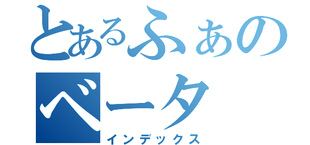 とあるふぁのベータ（インデックス）