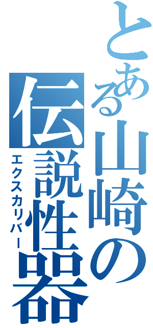 とある山崎の伝説性器（エクスカリバー）