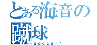 とある海音の蹴球（ｓｏｃｃｅｒ✿）