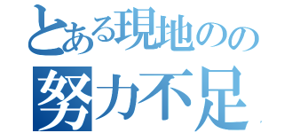 とある現地のの努力不足（）