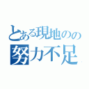 とある現地のの努力不足（）