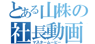 とある山株の社長動画（マスタームービー）