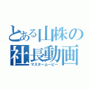 とある山株の社長動画（マスタームービー）