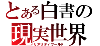 とある白書の現実世界（リアリティワールド）