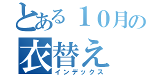 とある１０月の衣替え（インデックス）