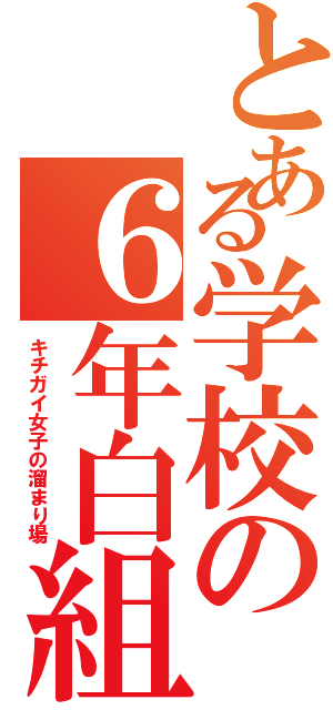 とある学校の６年白組Ⅱ（キチガイ女子の溜まり場）