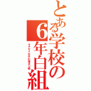 とある学校の６年白組Ⅱ（キチガイ女子の溜まり場）