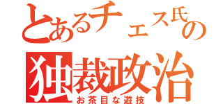 とあるチェス氏の独裁政治（お茶目な遊技）