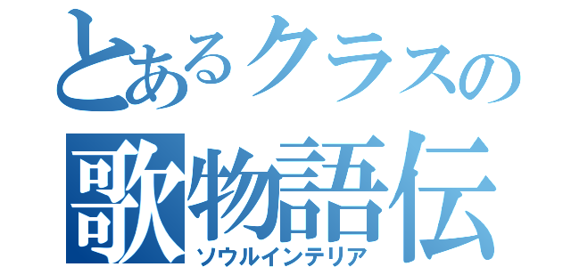 とあるクラスの歌物語伝（ソウルインテリア）