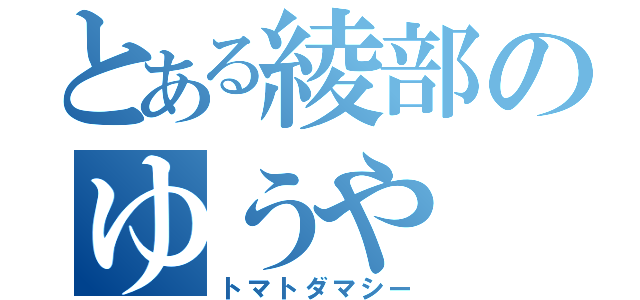 とある綾部のゆうや（トマトダマシー）