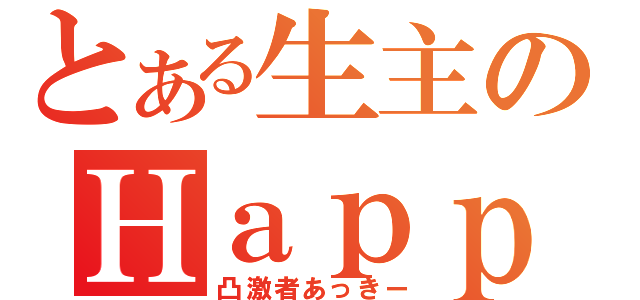 とある生主のＨａｐｐｙＢｉｒｔｈｄａｙ♪（凸激者あっきー）