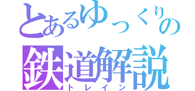 とあるゆっくりの鉄道解説（トレイン）