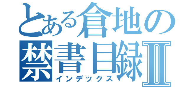 とある倉地の禁書目録Ⅱ（インデックス）