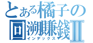 とある橘子の回溯賺錢法Ⅱ（インデックス）