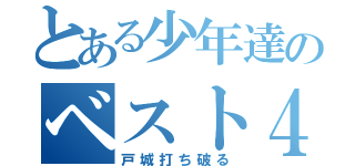 とある少年達のベスト４（戸城打ち破る）