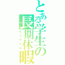 とある学生の長期休暇Ⅱ（なつやすみ）