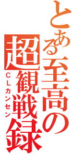 とある至高の超観戦録（ＣＬカンセン）