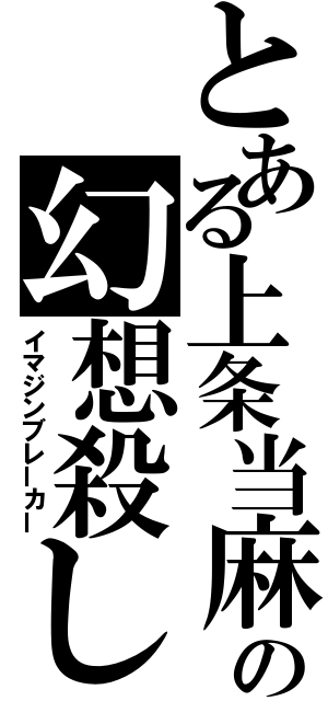 とある上条当麻の幻想殺し（イマジンブレーカー）