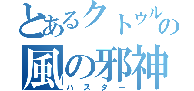 とあるクトゥルフの風の邪神（ハスター）