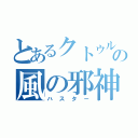 とあるクトゥルフの風の邪神（ハスター）