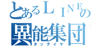 とあるＬＩＮＥの異能集団（タッテイヤ）