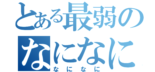 とある最弱のなになに（なになに）