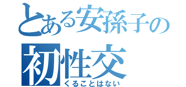 とある安孫子の初性交（くることはない）