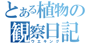 とある植物の観察日記（ウエキング）