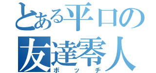 とある平口の友達零人（ボッチ）