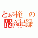 とある俺の最高記録（キャッホー）