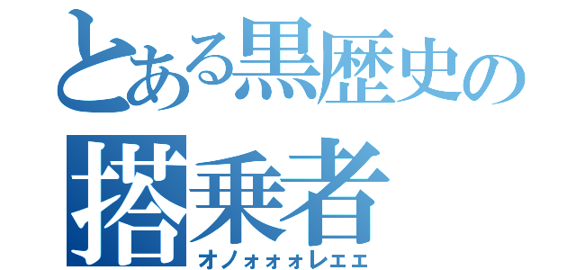 とある黒歴史の搭乗者（オノォォォレェェ）