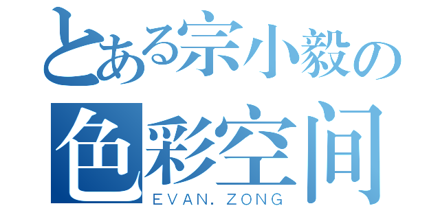 とある宗小毅の色彩空间（ＥＶＡＮ．ＺＯＮＧ）