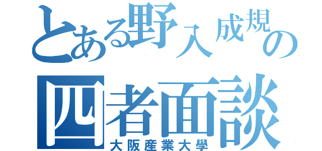 とある野入成規の四者面談（大阪産業大學）