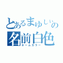 とあるまゆしぃの名前白色事情（ネームカラー）