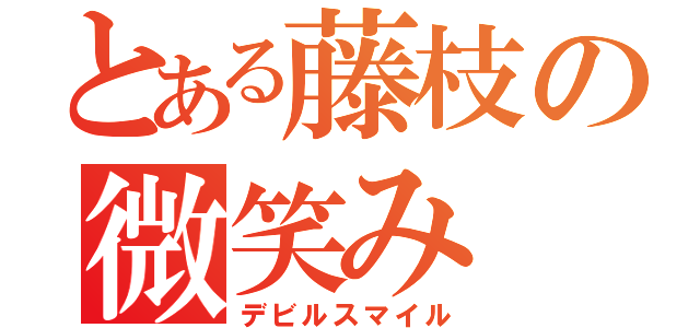 とある藤枝の微笑み（デビルスマイル）