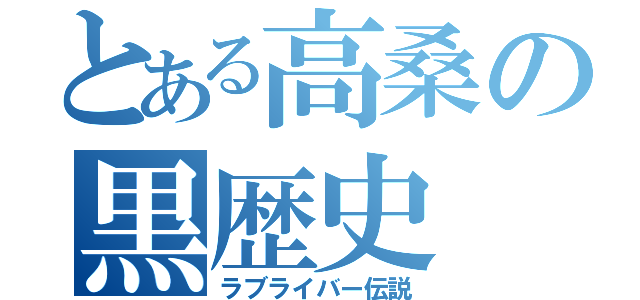 とある高桑の黒歴史（ラブライバー伝説）