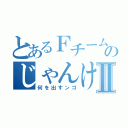 とあるＦチームのじゃんけんゲームⅡ（何を出すンゴ）