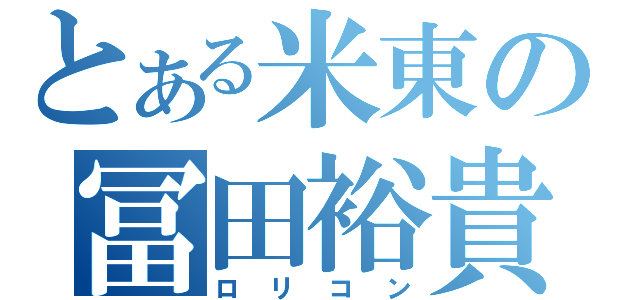 とある米東の冨田裕貴（ロリコン）