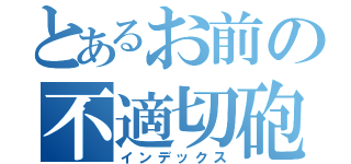 とあるお前の不適切砲（インデックス）