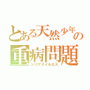 とある天然少年の重病問題（シリアスイルネス）