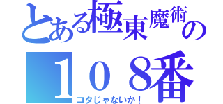 とある極東魔術の１０８番（コタじゃないか！）