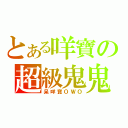 とある咩寶の超級鬼鬼（呆咩寶ＯＷＯ）