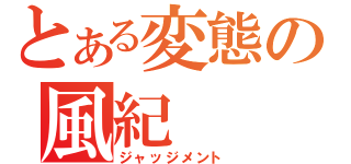 とある変態の風紀（ジャッジメント）